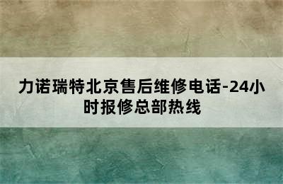 力诺瑞特北京售后维修电话-24小时报修总部热线