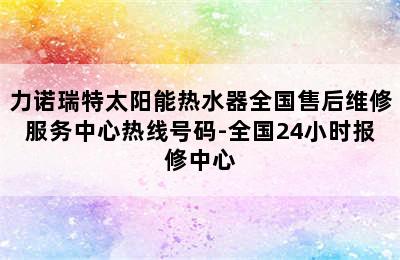 力诺瑞特太阳能热水器全国售后维修服务中心热线号码-全国24小时报修中心