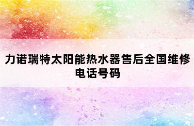 力诺瑞特太阳能热水器售后全国维修电话号码