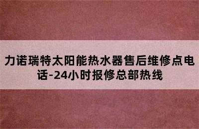 力诺瑞特太阳能热水器售后维修点电话-24小时报修总部热线