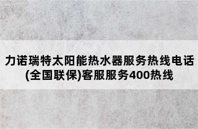 力诺瑞特太阳能热水器服务热线电话(全国联保)客服服务400热线