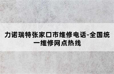 力诺瑞特张家口市维修电话-全国统一维修网点热线