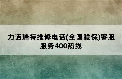 力诺瑞特维修电话(全国联保)客服服务400热线