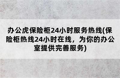 办公虎保险柜24小时服务热线(保险柜热线24小时在线，为你的办公室提供完善服务)