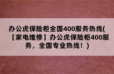 办公虎保险柜全国400服务热线(【家电维修】办公虎保险柜400服务，全国专业热线！)