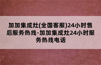 加加集成灶(全国客服)24小时售后服务热线-加加集成灶24小时服务热线电话