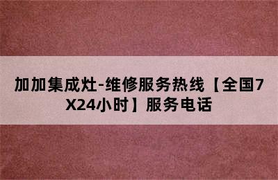 加加集成灶-维修服务热线【全国7X24小时】服务电话