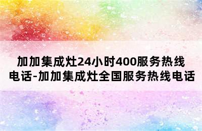 加加集成灶24小时400服务热线电话-加加集成灶全国服务热线电话