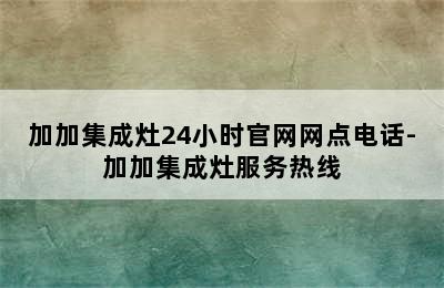 加加集成灶24小时官网网点电话-加加集成灶服务热线