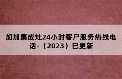 加加集成灶24小时客户服务热线电话-（2023）已更新