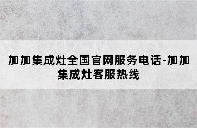 加加集成灶全国官网服务电话-加加集成灶客服热线