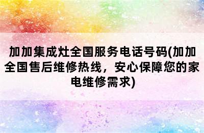 加加集成灶全国服务电话号码(加加全国售后维修热线，安心保障您的家电维修需求)