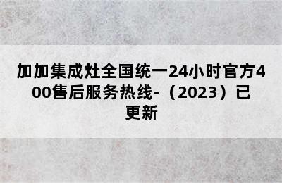 加加集成灶全国统一24小时官方400售后服务热线-（2023）已更新