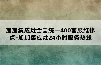 加加集成灶全国统一400客服维修点-加加集成灶24小时服务热线