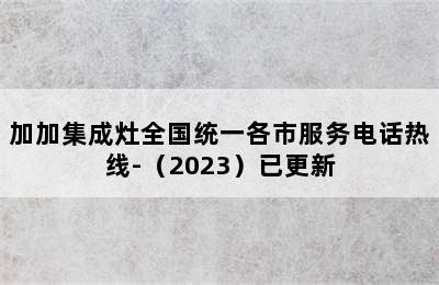 加加集成灶全国统一各市服务电话热线-（2023）已更新