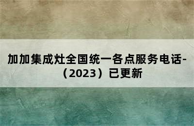 加加集成灶全国统一各点服务电话-（2023）已更新