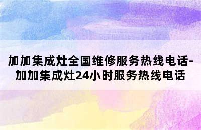 加加集成灶全国维修服务热线电话-加加集成灶24小时服务热线电话