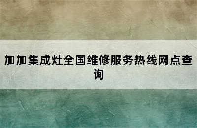 加加集成灶全国维修服务热线网点查询