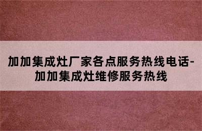 加加集成灶厂家各点服务热线电话-加加集成灶维修服务热线