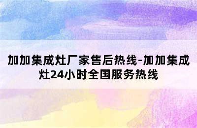 加加集成灶厂家售后热线-加加集成灶24小时全国服务热线