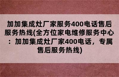 加加集成灶厂家服务400电话售后服务热线(全方位家电维修服务中心：加加集成灶厂家400电话，专属售后服务热线)