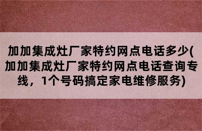 加加集成灶厂家特约网点电话多少(加加集成灶厂家特约网点电话查询专线，1个号码搞定家电维修服务)