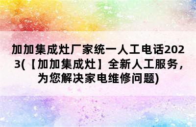 加加集成灶厂家统一人工电话2023(【加加集成灶】全新人工服务，为您解决家电维修问题)