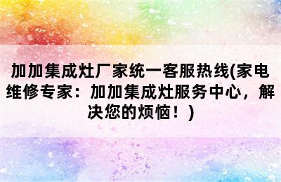 加加集成灶厂家统一客服热线(家电维修专家：加加集成灶服务中心，解决您的烦恼！)