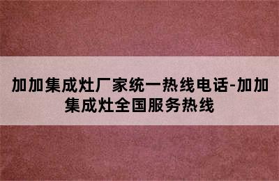 加加集成灶厂家统一热线电话-加加集成灶全国服务热线