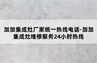 加加集成灶厂家统一热线电话-加加集成灶维修服务24小时热线