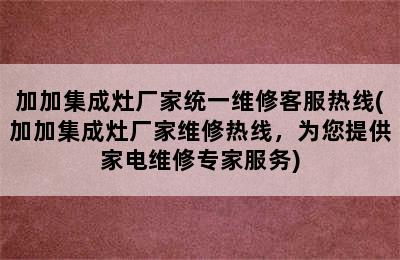 加加集成灶厂家统一维修客服热线(加加集成灶厂家维修热线，为您提供家电维修专家服务)