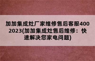 加加集成灶厂家维修售后客服4002023(加加集成灶售后维修：快速解决您家电问题)