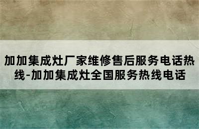 加加集成灶厂家维修售后服务电话热线-加加集成灶全国服务热线电话