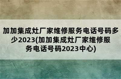 加加集成灶厂家维修服务电话号码多少2023(加加集成灶厂家维修服务电话号码2023中心)