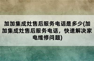 加加集成灶售后服务电话是多少(加加集成灶售后服务电话，快速解决家电维修问题)