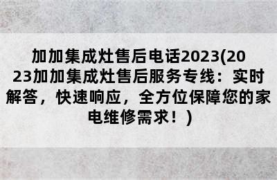 加加集成灶售后电话2023(2023加加集成灶售后服务专线：实时解答，快速响应，全方位保障您的家电维修需求！)