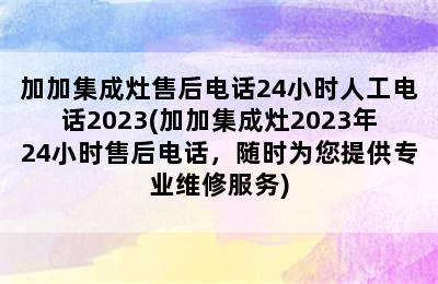 加加集成灶售后电话24小时人工电话2023(加加集成灶2023年24小时售后电话，随时为您提供专业维修服务)