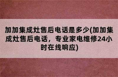 加加集成灶售后电话是多少(加加集成灶售后电话，专业家电维修24小时在线响应)