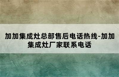 加加集成灶总部售后电话热线-加加集成灶厂家联系电话