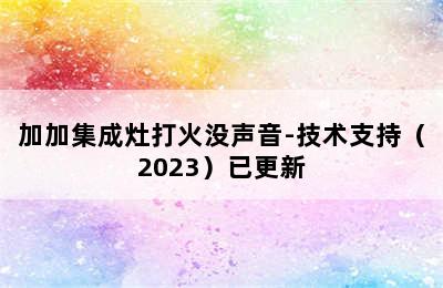 加加集成灶打火没声音-技术支持（2023）已更新