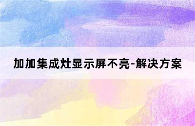 加加集成灶显示屏不亮-解决方案