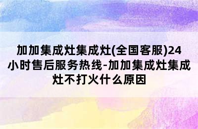 加加集成灶集成灶(全国客服)24小时售后服务热线-加加集成灶集成灶不打火什么原因