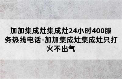 加加集成灶集成灶24小时400服务热线电话-加加集成灶集成灶只打火不出气