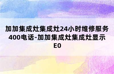 加加集成灶集成灶24小时维修服务400电话-加加集成灶集成灶显示E0