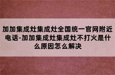 加加集成灶集成灶全国统一官网附近电话-加加集成灶集成灶不打火是什么原因怎么解决