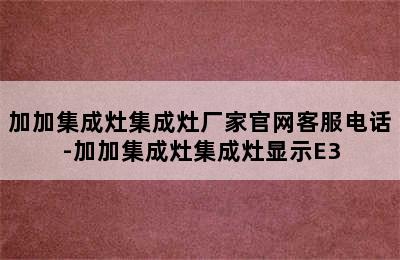 加加集成灶集成灶厂家官网客服电话-加加集成灶集成灶显示E3