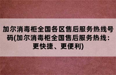 加尔消毒柜全国各区售后服务热线号码(加尔消毒柜全国售后服务热线：更快捷、更便利)