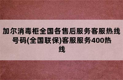 加尔消毒柜全国各售后服务客服热线号码(全国联保)客服服务400热线