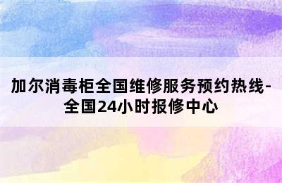 加尔消毒柜全国维修服务预约热线-全国24小时报修中心