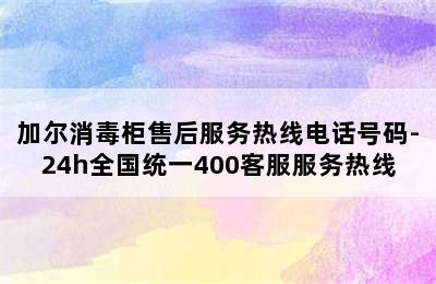 加尔消毒柜售后服务热线电话号码-24h全国统一400客服服务热线